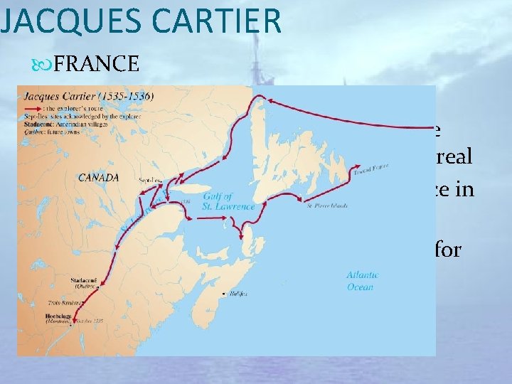 JACQUES CARTIER FRANCE Area of exploration: North America Main expedition: 1534: the St. Lawrence