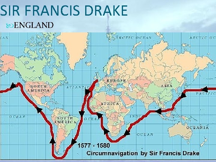 SIR FRANCIS DRAKE ENGLAND Area of exploration: North America Main expedition: 1577– 1580: circumnavigated