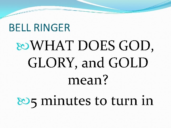 BELL RINGER WHAT DOES GOD, GLORY, and GOLD mean? 5 minutes to turn in