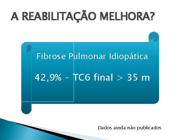 A REABILITAÇÃO MELHORA? Fibrose Pulmonar Idiopática 42, 9% - TC 6 final > 35