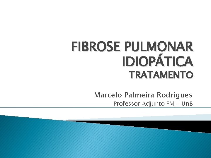 FIBROSE PULMONAR IDIOPÁTICA TRATAMENTO Marcelo Palmeira Rodrigues Professor Adjunto FM - Un. B 