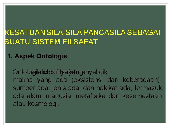 KESATUAN SILA-SILA PANCASILA SEBAGAI SUATU SISTEM FILSAFAT 1. Aspek Ontologis Ontologi adalah bidang filsafat