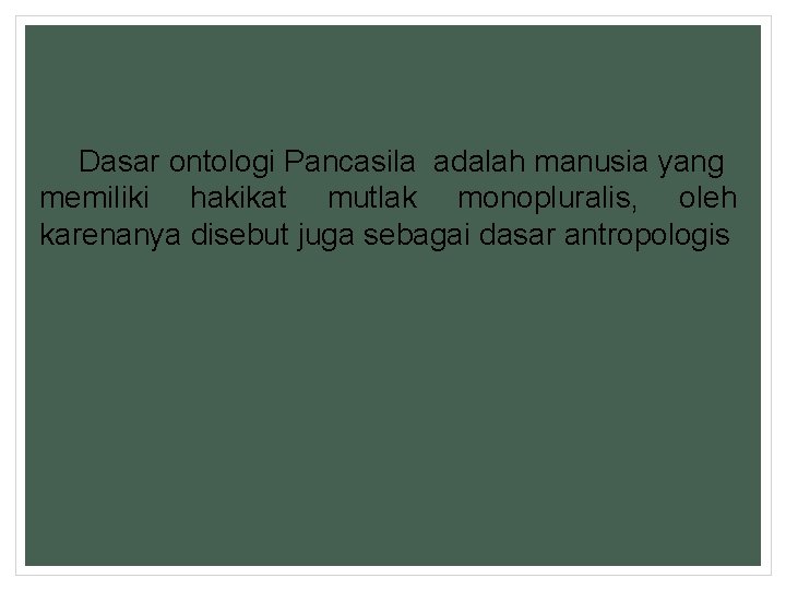 Dasar ontologi Pancasila adalah manusia yang memiliki hakikat mutlak monopluralis, oleh karenanya disebut juga