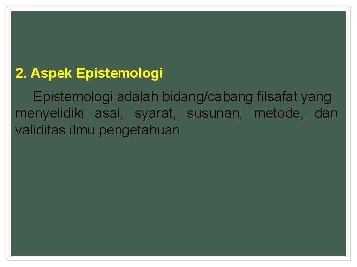 2. Aspek Epistemologi adalah bidang/cabang filsafat yang menyelidiki asal, syarat, susunan, metode, dan validitas