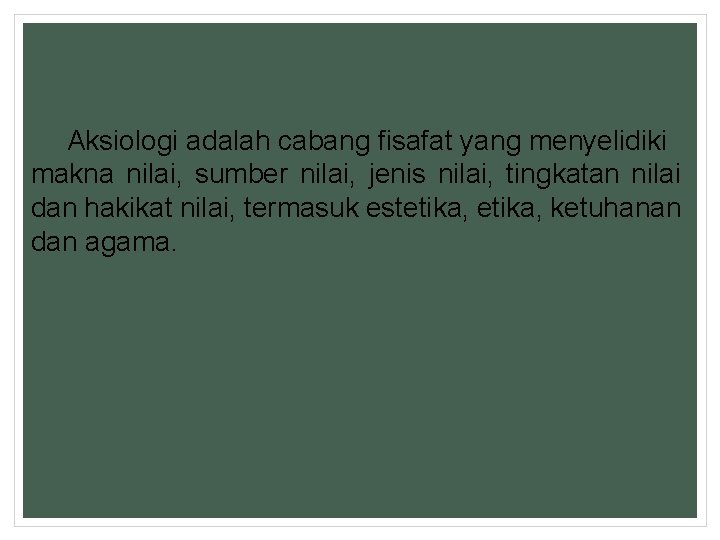 Aksiologi adalah cabang fisafat yang menyelidiki makna nilai, sumber nilai, jenis nilai, tingkatan nilai