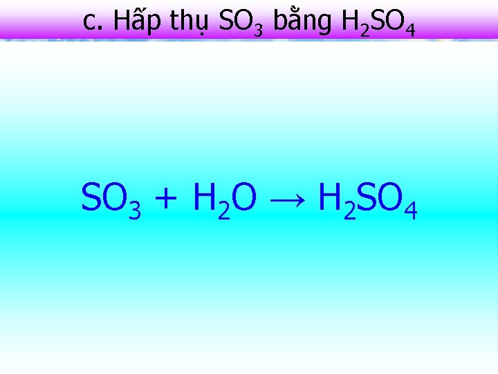 c. Hấp thụ SO 3 bằng H 2 SO 4 - Dùng H 2