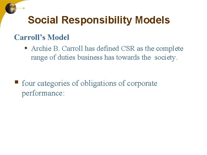 Social Responsibility Models Carroll’s Model • Archie B. Carroll has defined CSR as the