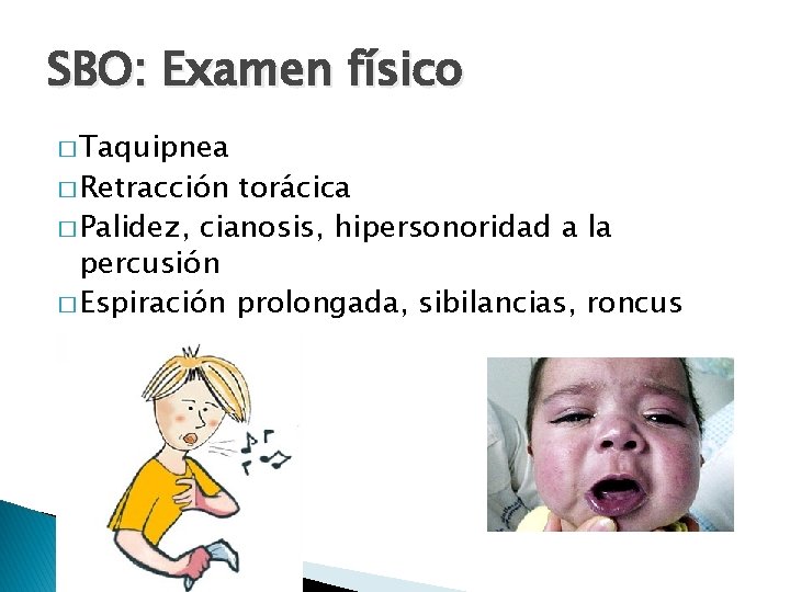 SBO: Examen físico � Taquipnea � Retracción torácica � Palidez, cianosis, hipersonoridad a la