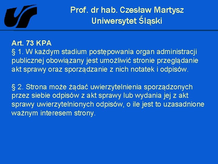 Prof. dr hab. Czesław Martysz Uniwersytet Śląski Art. 73 KPA § 1. W każdym