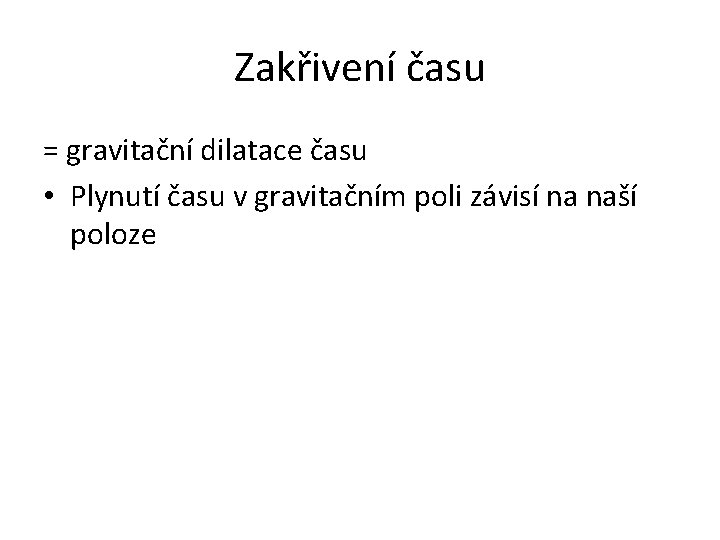 Zakřivení času = gravitační dilatace času • Plynutí času v gravitačním poli závisí na Zakřivení času = gravitační dilatace času • Plynutí času v gravitačním poli závisí na