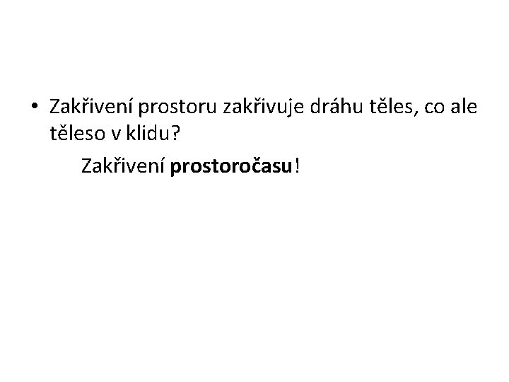 • Zakřivení prostoru zakřivuje dráhu těles, co ale těleso v klidu? Zakřivení prostoročasu! • Zakřivení prostoru zakřivuje dráhu těles, co ale těleso v klidu? Zakřivení prostoročasu!