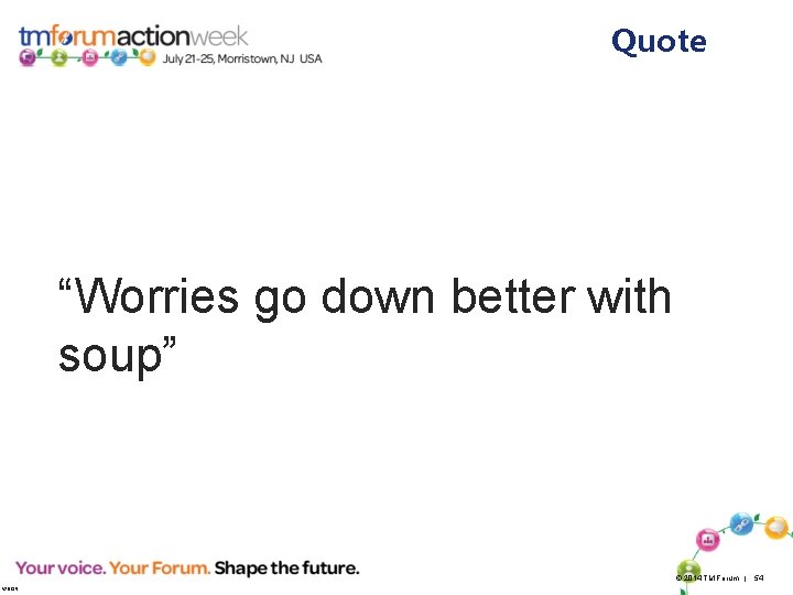 Quote “Worries go down better with soup” © 2014 TM Forum | 54 V
