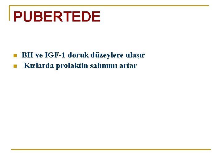 PUBERTEDE n n BH ve IGF-1 doruk düzeylere ulaşır Kızlarda prolaktin salınımı artar 