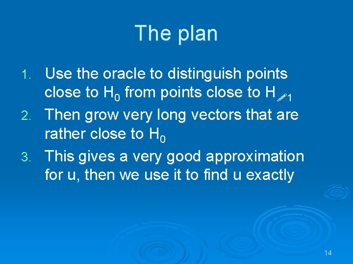 The plan Use the oracle to distinguish points close to H 0 from points