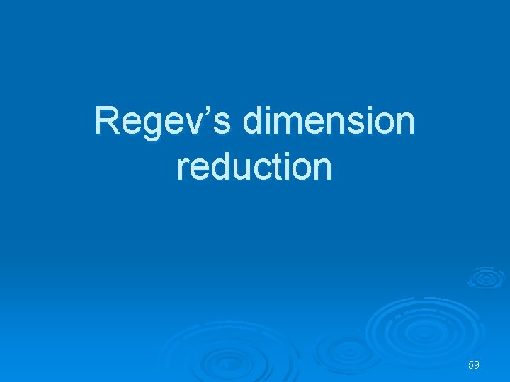 Regev’s dimension reduction 59 