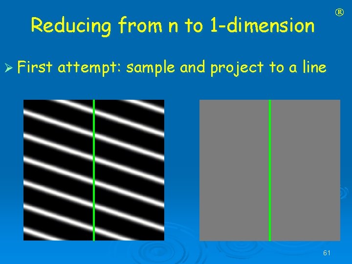  Reducing from n to 1 -dimension Ø First attempt: sample and project to