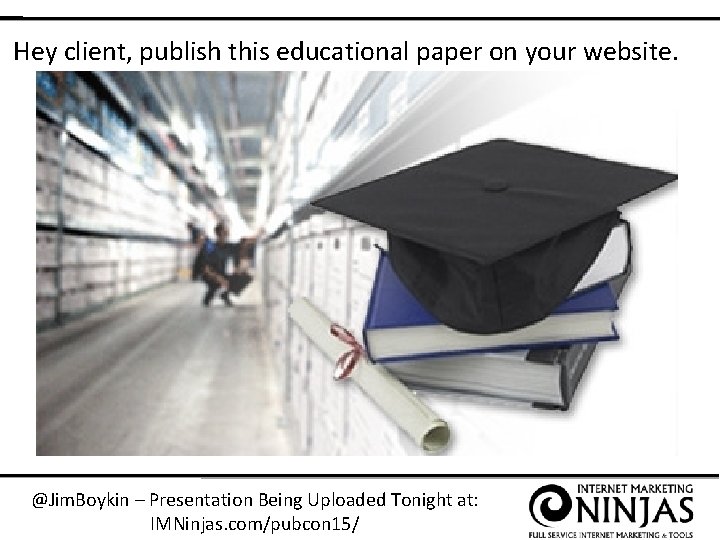 Hey client, publish this educational paper on your website. @Jim. Boykin – Presentation Being