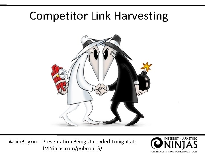 Competitor Link Harvesting @Jim. Boykin – Presentation Being Uploaded Tonight at: IMNinjas. com/pubcon 15/