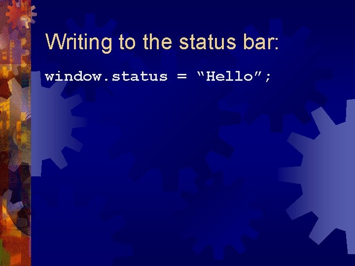 Writing to the status bar: window. status = “Hello”; 