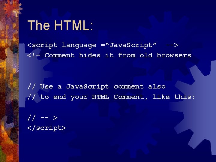 The HTML: <script language =“Java. Script” --> <!– Comment hides it from old browsers