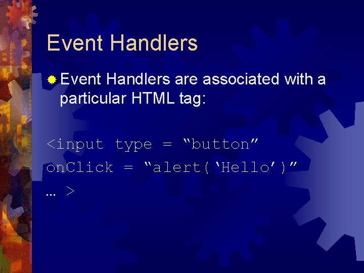 Event Handlers ® Event Handlers are associated with a particular HTML tag: <input type