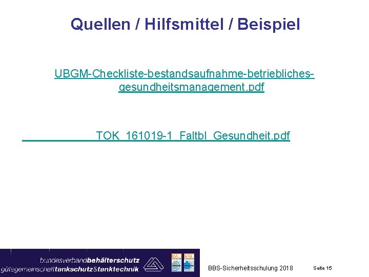 Quellen / Hilfsmittel / Beispiel UBGM-Checkliste-bestandsaufnahme-betrieblichesgesundheitsmanagement. pdf TOK_161019 -1_Faltbl_Gesundheit. pdf BBS-Sicherheitsschulung 2018 Seite 15