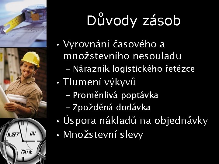 Důvody zásob • Vyrovnání časového a množstevního nesouladu – Nárazník logistického řetězce • Tlumení