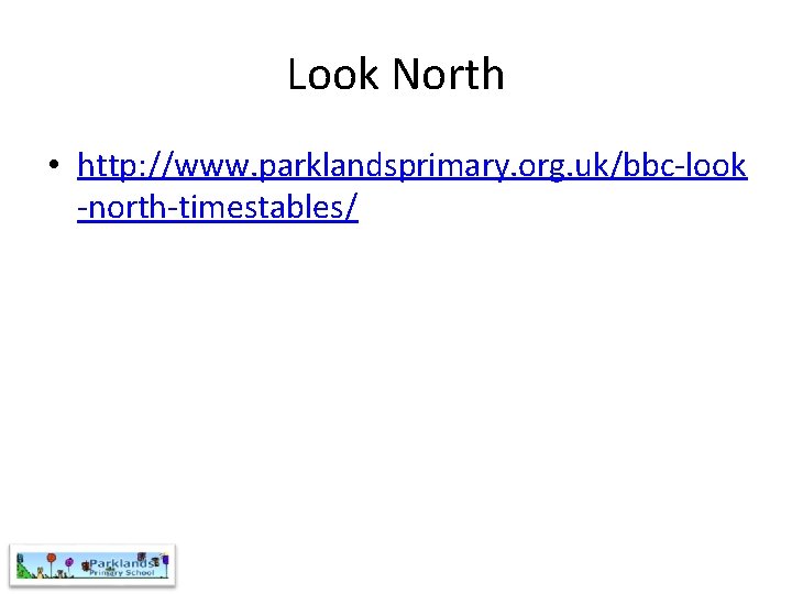 Look North • http: //www. parklandsprimary. org. uk/bbc-look -north-timestables/ 