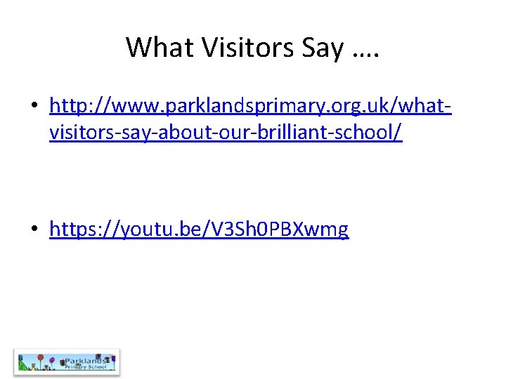 What Visitors Say …. • http: //www. parklandsprimary. org. uk/whatvisitors-say-about-our-brilliant-school/ • https: //youtu. be/V