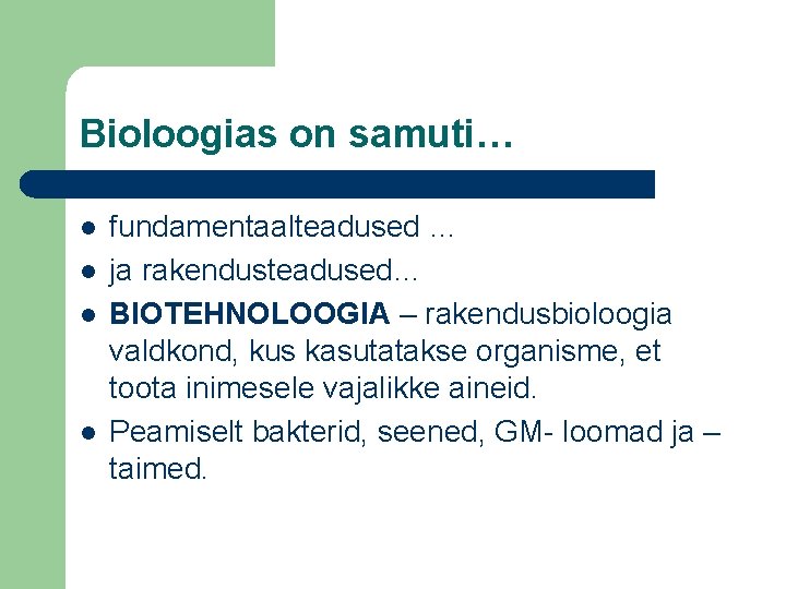Bioloogias on samuti… l l fundamentaalteadused … ja rakendusteadused… BIOTEHNOLOOGIA – rakendusbioloogia valdkond, kus