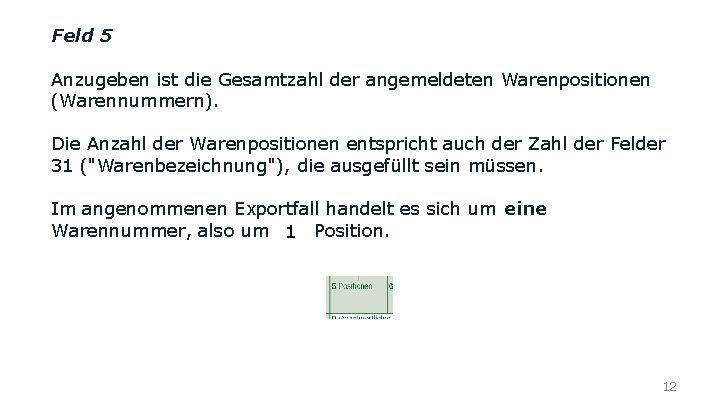 Feld 5 Anzugeben ist die Gesamtzahl der angemeldeten Warenpositionen (Warennummern). Die Anzahl der Warenpositionen