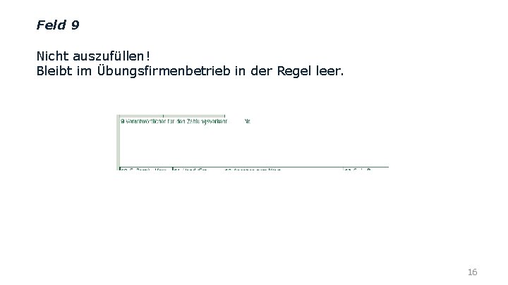 Feld 9 Nicht auszufüllen! Bleibt im Übungsfirmenbetrieb in der Regel leer. 16 