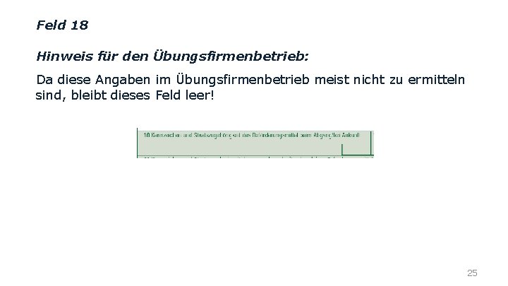 Feld 18 Hinweis für den Übungsfirmenbetrieb: Da diese Angaben im Übungsfirmenbetrieb meist nicht zu