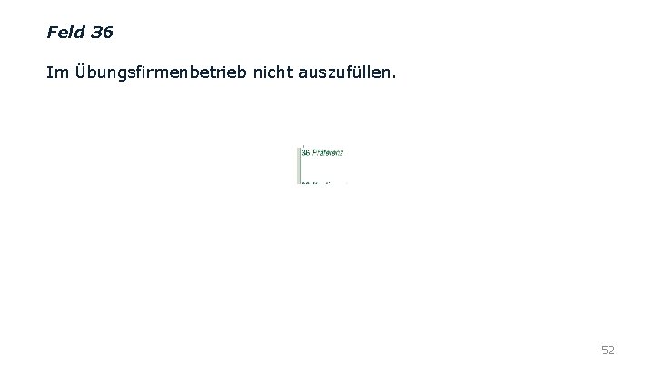 Feld 36 Im Übungsfirmenbetrieb nicht auszufüllen. 52 