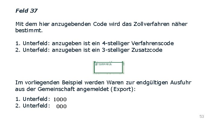 Feld 37 Mit dem hier anzugebenden Code wird das Zollverfahren näher bestimmt. 1. Unterfeld: