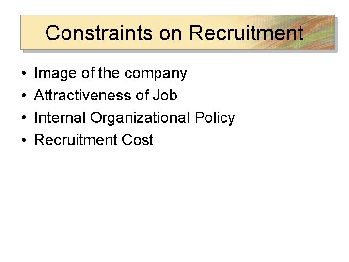 Constraints on Recruitment • • Image of the company Attractiveness of Job Internal Organizational