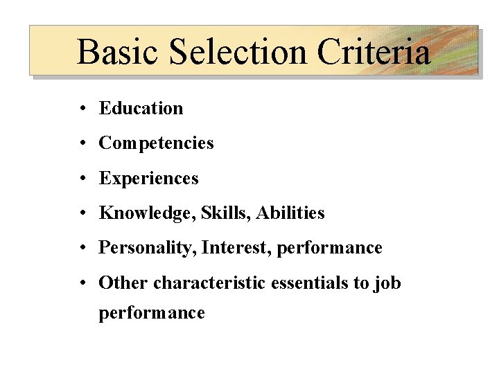 Basic Selection Criteria • Education • Competencies • Experiences • Knowledge, Skills, Abilities •