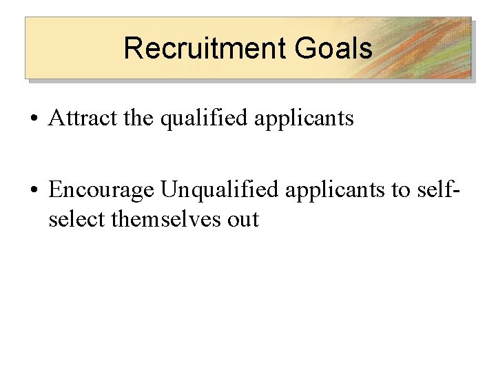 Recruitment Goals • Attract the qualified applicants • Encourage Unqualified applicants to selfselect themselves