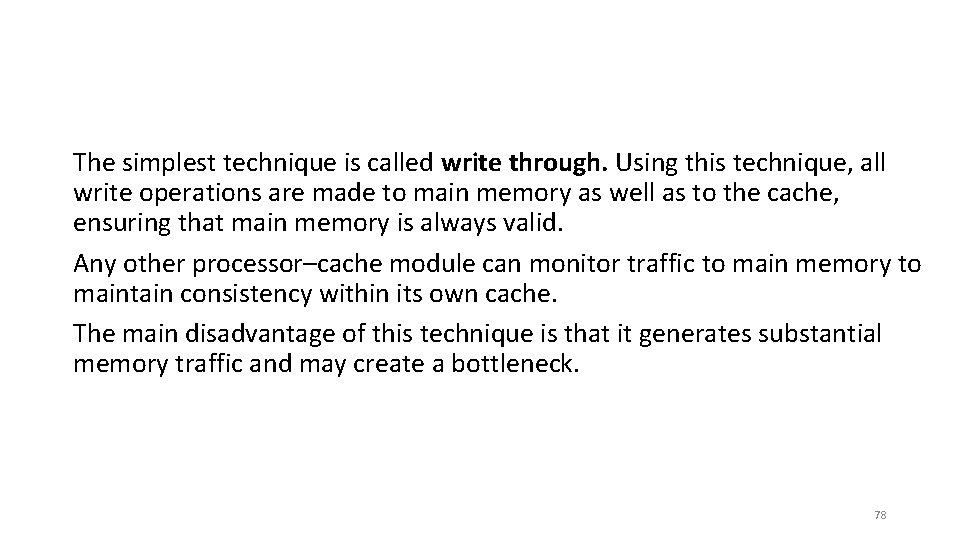 The simplest technique is called write through. Using this technique, all write operations are