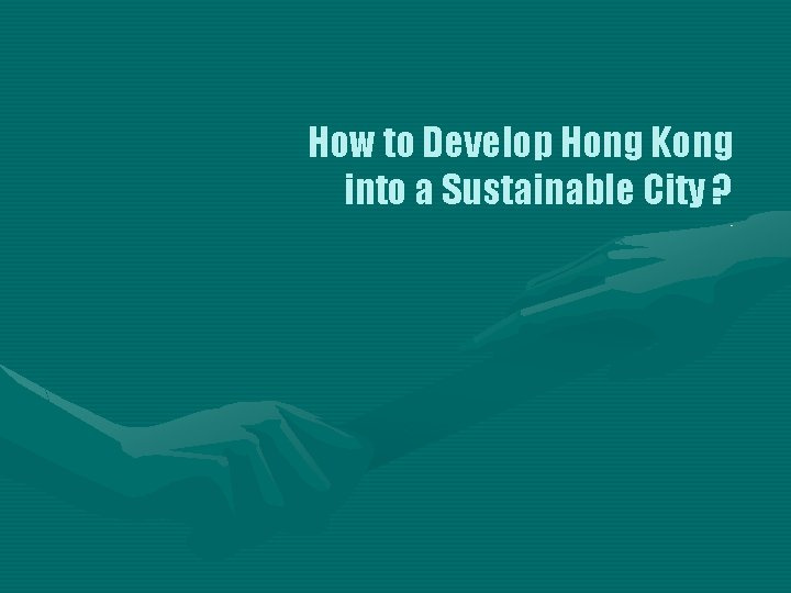 How to Develop Hong Kong into a Sustainable City ? 