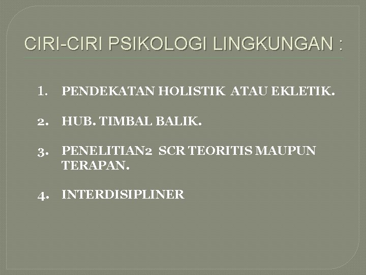 CIRI-CIRI PSIKOLOGI LINGKUNGAN : 1. PENDEKATAN HOLISTIK ATAU EKLETIK. 2. HUB. TIMBAL BALIK. 3.