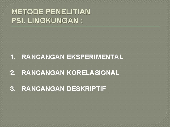METODE PENELITIAN PSI. LINGKUNGAN : 1. RANCANGAN EKSPERIMENTAL 2. RANCANGAN KORELASIONAL 3. RANCANGAN DESKRIPTIF