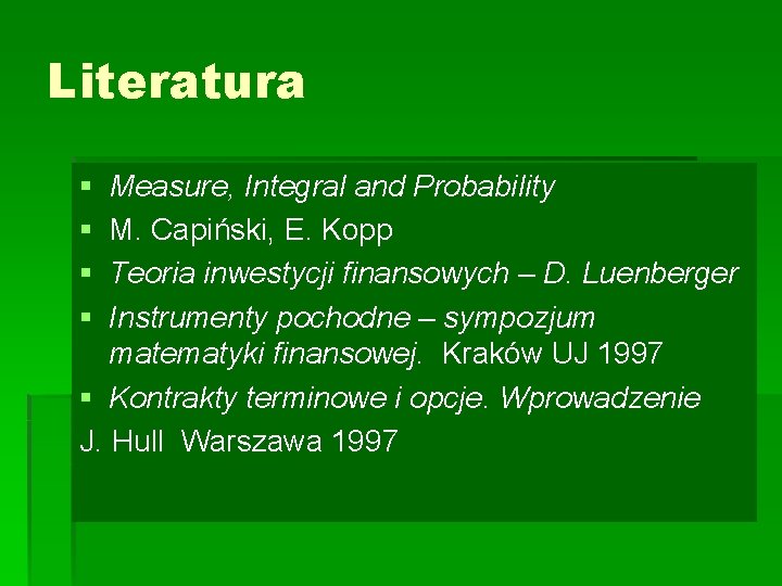 Literatura § § Measure, Integral and Probability M. Capiński, E. Kopp Teoria inwestycji finansowych