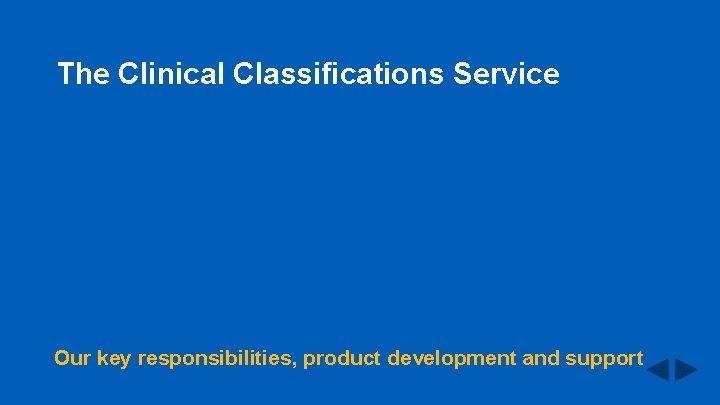 The Clinical Classifications Service Our key responsibilities, product development and support 