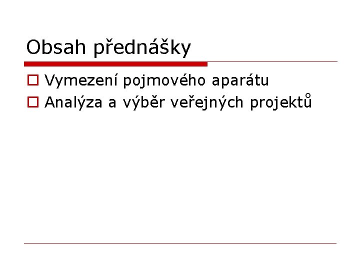 Obsah přednášky o Vymezení pojmového aparátu o Analýza a výběr veřejných projektů 