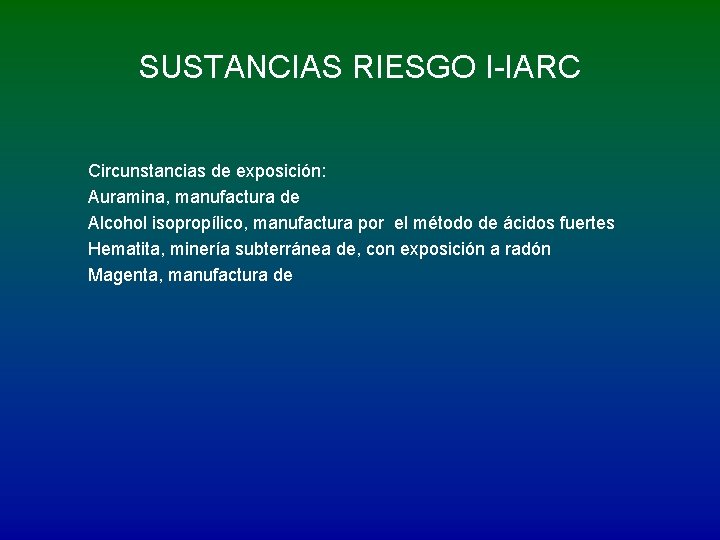 SUSTANCIAS RIESGO I-IARC Circunstancias de exposición: Auramina, manufactura de Alcohol isopropílico, manufactura por el