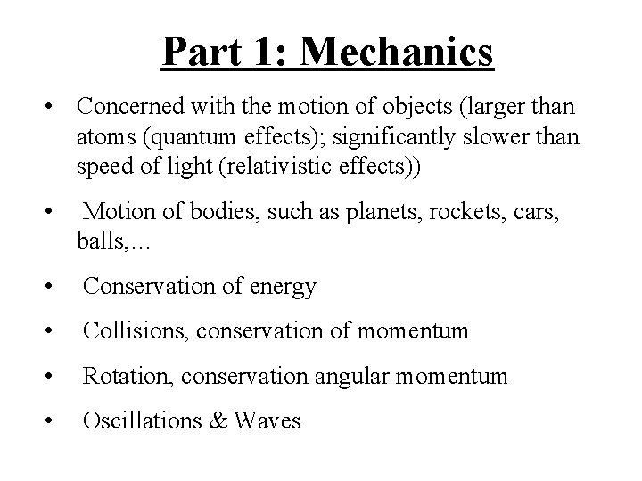 Part 1: Mechanics • Concerned with the motion of objects (larger than atoms (quantum