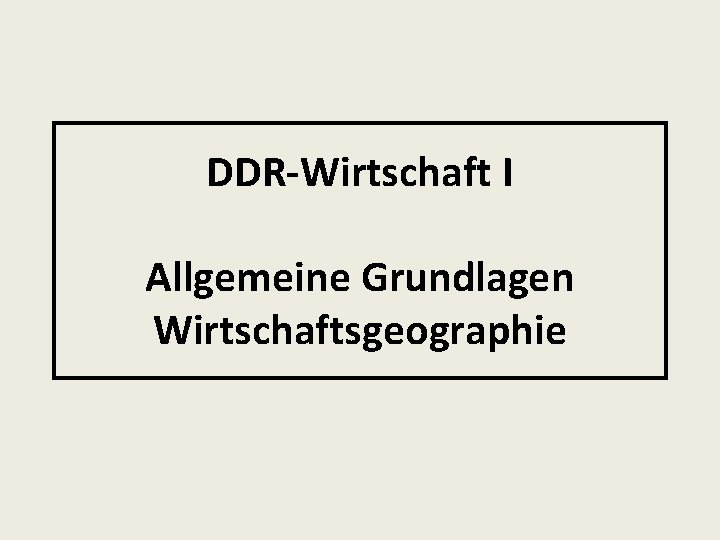 DDR-Wirtschaft I Allgemeine Grundlagen Wirtschaftsgeographie 