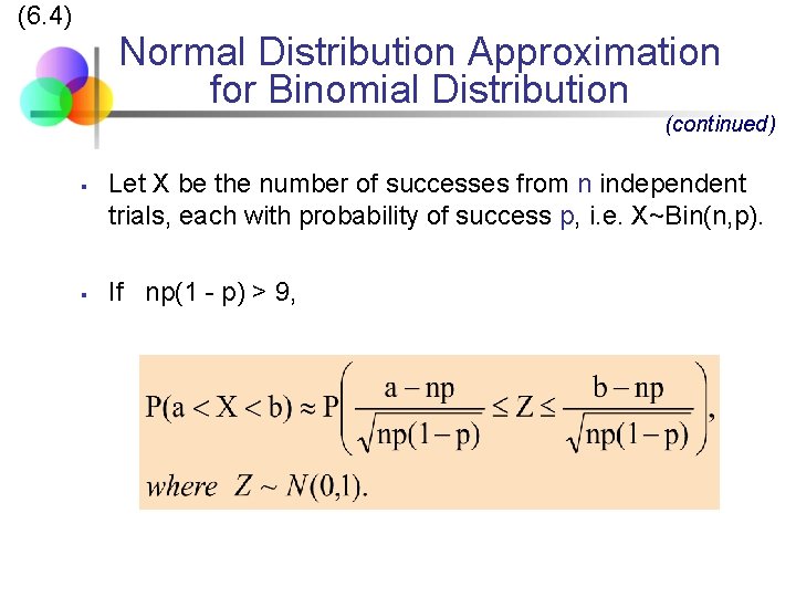 (6. 4) Normal Distribution Approximation for Binomial Distribution (continued) § § Let X be