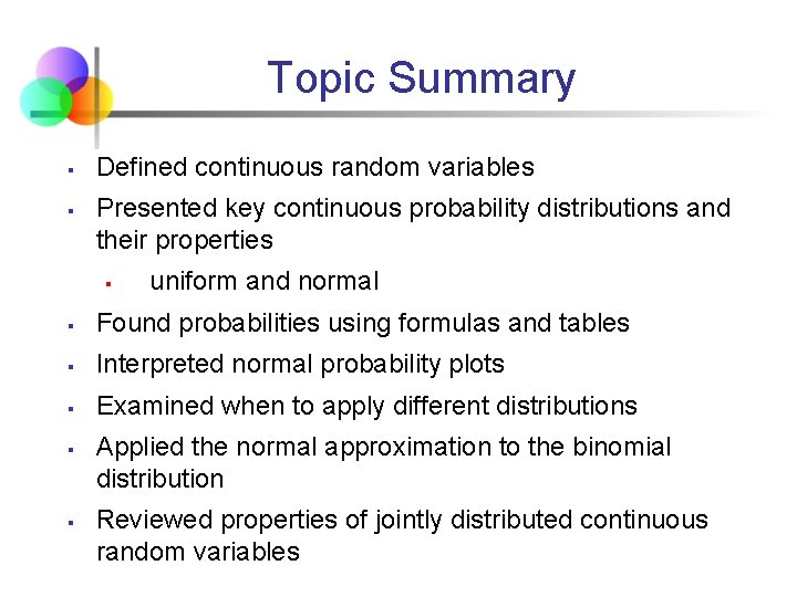 Topic Summary § § Defined continuous random variables Presented key continuous probability distributions and